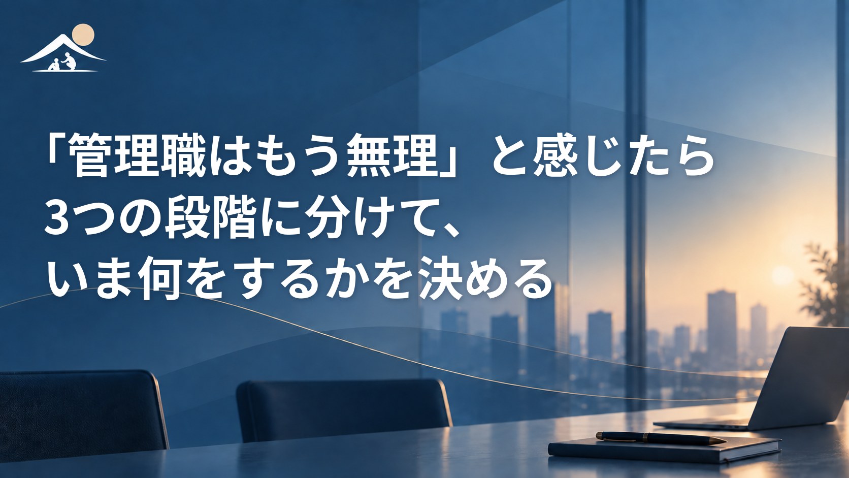 「管理職はもう無理」と感じたら｜3つの段階に分けて、いま何をするかを決める