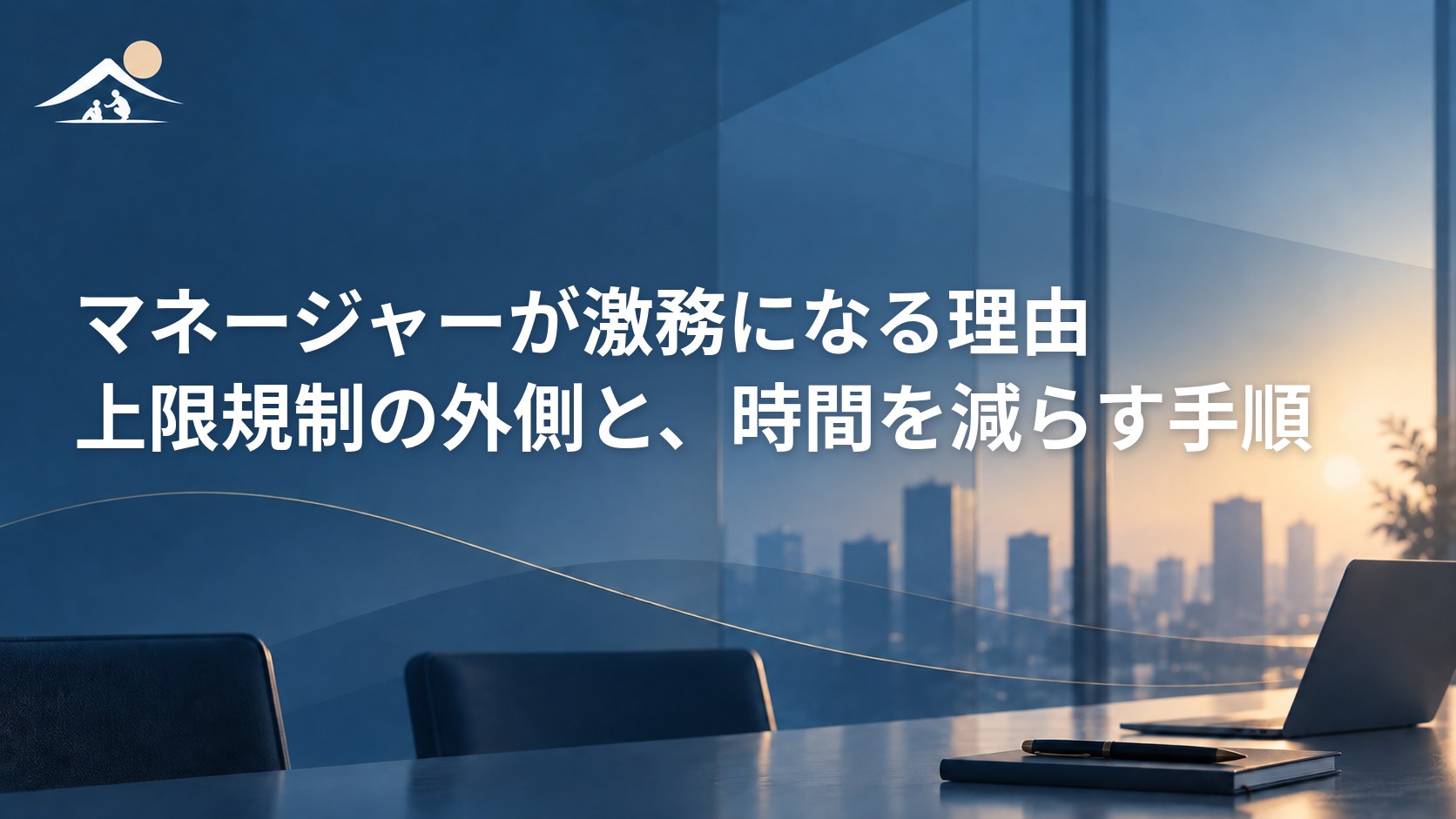 マネージャーが激務になる理由｜上限規制の外側と、時間を減らす手順