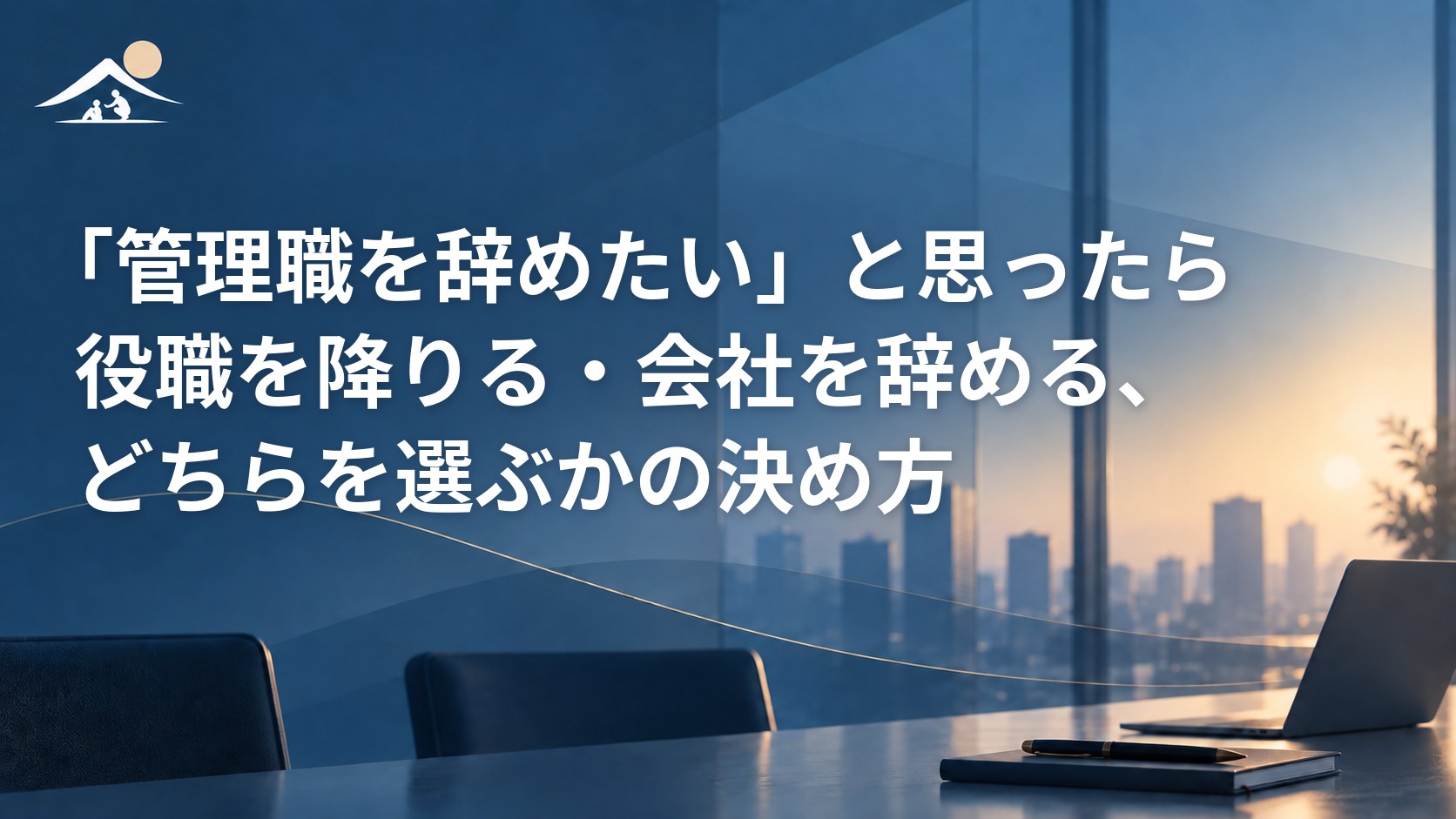 「管理職を辞めたい」と思ったら｜役職を降りる・会社を辞める、どちらを選ぶかの決め方