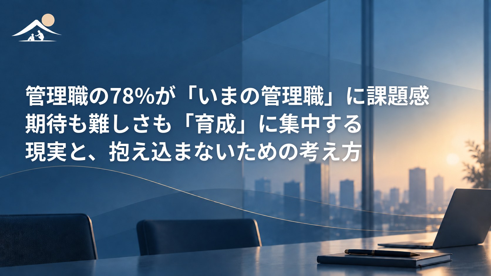 管理職の78%が「いまの管理職」に課題感｜期待も難しさも「育成」に集中する現実と、抱え込まないための考え方