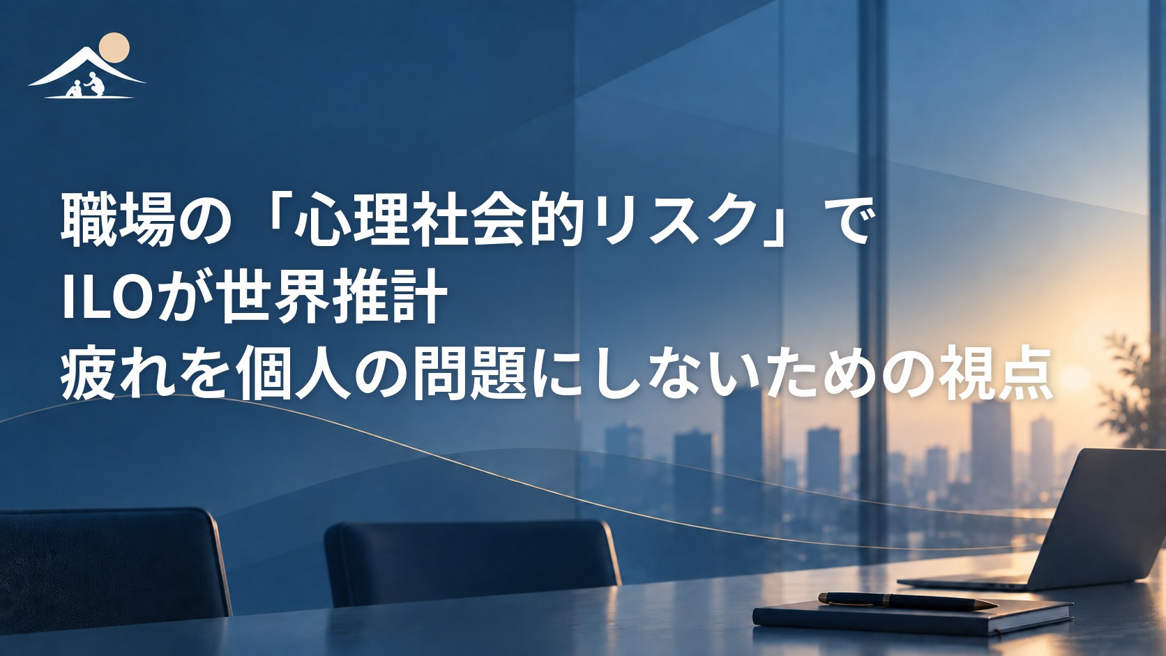 職場の「心理社会的リスク」でILOが世界推計｜疲れを個人の問題にしないための視点