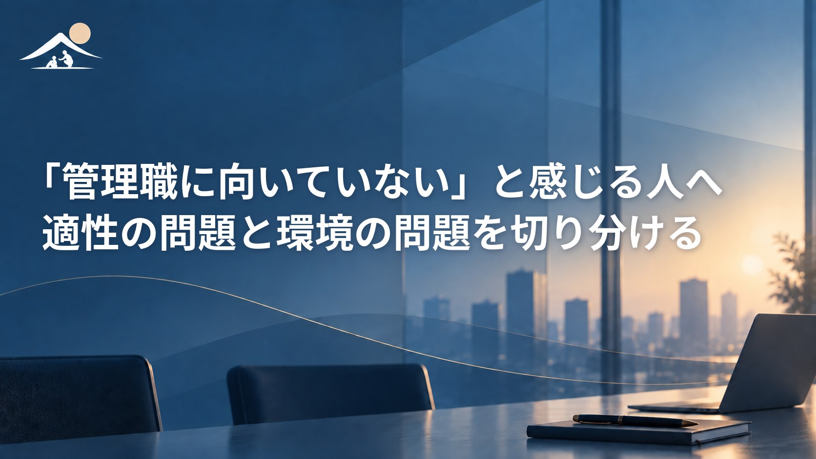 「管理職に向いていない」と感じる人へ｜適性の問題と環境の問題を切り分ける